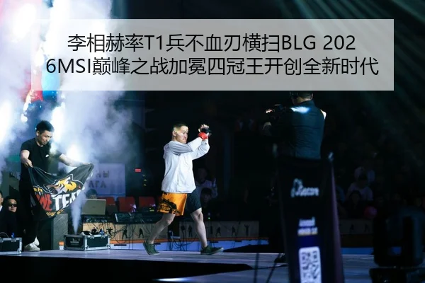李相赫率T1兵不血刃横扫BLG 2026MSI巅峰之战加冕四冠王开创全新时代